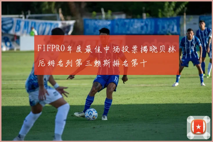 FIFPRO年度最佳中场投票揭晓贝林厄姆名列第三赖斯排名第十