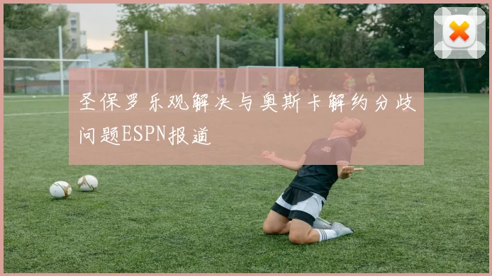 圣保罗乐观解决与奥斯卡解约分歧问题ESPN报道