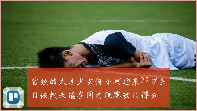 曾经的天才少女何小珂迎来22岁生日依然未能在国内联赛破门得分