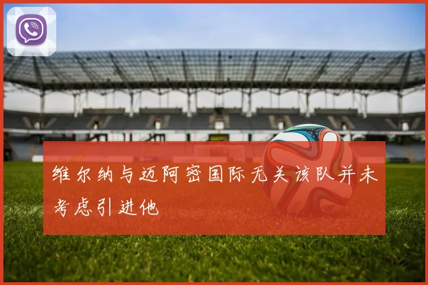 维尔纳与迈阿密国际无关该队并未考虑引进他