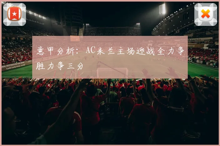 意甲分析：AC米兰主场迎战全力争胜力争三分