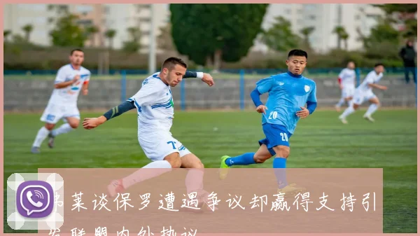 弗莱谈保罗遭遇争议却赢得支持引发联盟内外热议