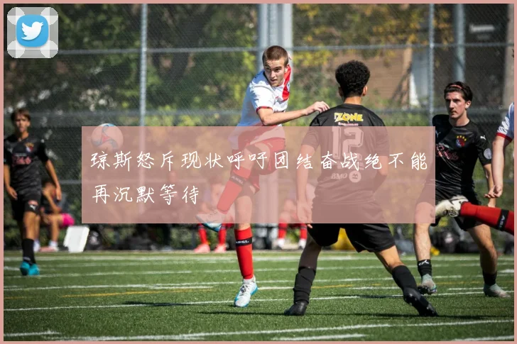 琼斯怒斥现状呼吁团结奋战绝不能再沉默等待