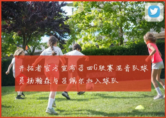 开拓者官方宣布召回G联赛混音队球员杨瀚森与吕佩尔加入球队