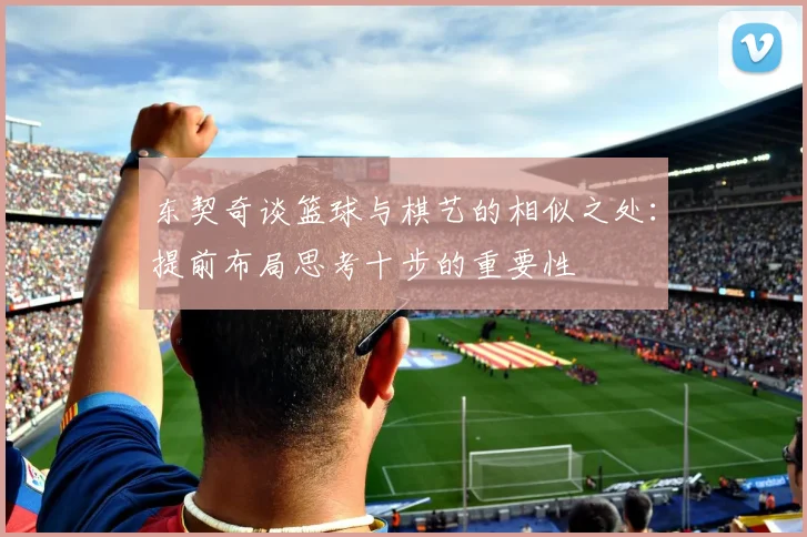 东契奇谈篮球与棋艺的相似之处：提前布局思考十步的重要性