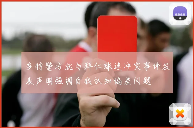 多特警方就与拜仁球迷冲突事件发表声明强调自我认知偏差问题
